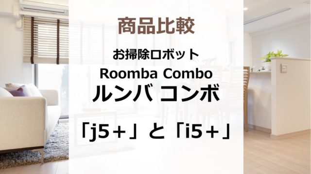 ルンバの新モデル Roomba Combo（ルンバ コンボ）「j5＋」「i5＋」の違いは？